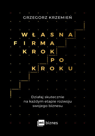 Własna firma krok po kroku. Działaj skutecznie na każdym etapie rozwoju swojego biznesu Grzegorz Krzemień - okladka książki