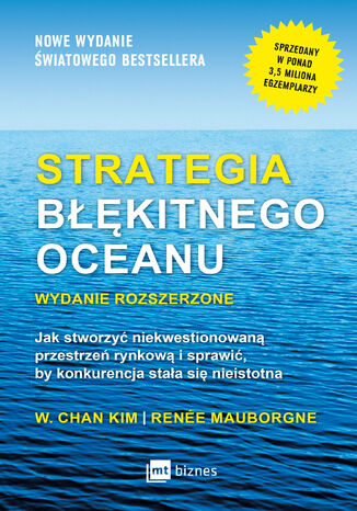 Strategia błękitnego oceanu. Wydanie rozszerzone. Jak stworzyć niekwestionowaną przestrzeń rynkową i sprawić, by konkurencja stała się nieistotna W. Chan Kim, Renée Mauborgne - okladka książki