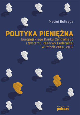 Polityka pieniężna Europejskiego Banku Centralnego i Systemu Rezerwy Federalnej w latach 2000-2017 Maciej Bolisęga - okladka książki