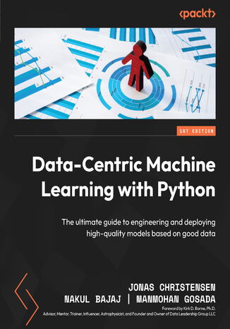 Data-Centric Machine Learning with Python. The ultimate guide to engineering and deploying high-quality models based on good data Jonas Christensen, Nakul Bajaj, Manmohan Gosada, Kirk D. Borne - okladka książki