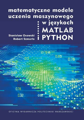 Matematyczne modele uczenia maszynowego w językach MATLAB i PYTHON Stanisław Osowski, Robert Szmurło - okladka książki