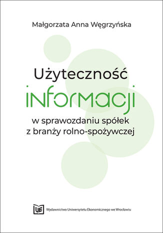 Użyteczność informacji w sprawozdaniu spółek z branży rolno-spożywczej Małgorzata Anna Węgrzyńska - okladka książki