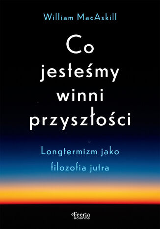 Co jesteśmy winni przyszłości. Longtermizm jako filozofia jutra William MacAskill - okladka książki