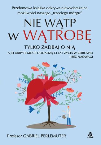 Nie wątp w wątrobę, tylko zadbaj o nią, a jej ukryte moce dodadzą ci lat życia w zdrowiu i bez nadwagi prof. Gabriel Perlemuter - okladka książki