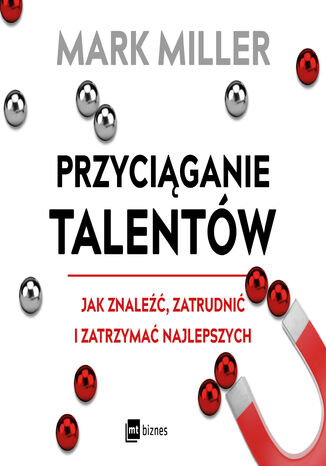 Przyciąganie talentów. Jak znaleźć, zatrudnić i zatrzymać najlepszych Mark Miller - okladka książki