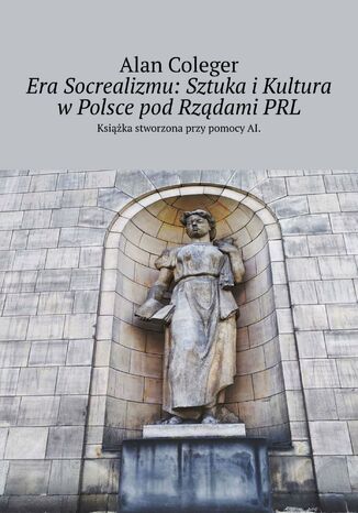 Era Socrealizmu: Sztuka i Kultura w Polsce pod Rządami PRL Alan Coleger - okladka książki