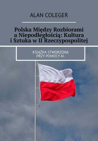 Polska Między Rozbiorami a Niepodległością: Kultura i Sztuka w II Rzeczypospolitej Alan Coleger - okladka książki