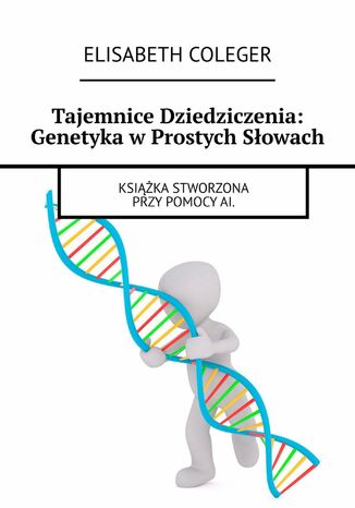 Tajemnice Dziedziczenia: Genetyka w Prostych Słowach Elisabeth Coleger - okladka książki