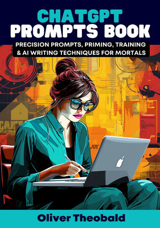 ChatGPT Prompts Book - Precision Prompts, Priming, Training & AI Writing Techniques for Mortals. Crafting Precision Prompts and Exploring AI Writing with ChatGPT Oliver Theobald - okladka książki