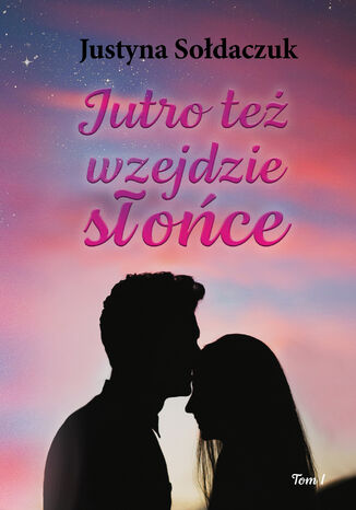 Jutro też wzejdzie słońce tom I Justyna Sołdaczuk - okladka książki