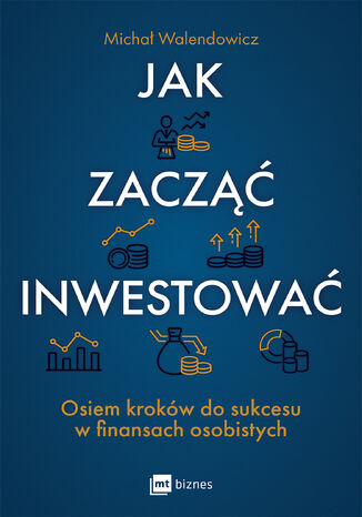 Jak zacząć inwestować?. Osiem kroków do sukcesu w finansach osobistych Michał Walendowicz - okladka książki