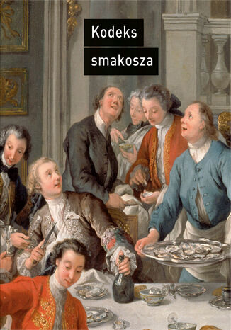 Kodeks smakosza. Kompletny podręcznik gastronomii, zawierający prawa, reguły, zastosowania i przykłady sztuki dobrego życia Horace-Napoléon Raisson, Tomasz Stróżyński - okladka książki