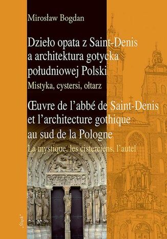 Dzieło opata z Saint-Denis a architektura gotycka południowej Polski Mistyka, cystersi, ołtarz Mirosław Bogdan - okladka książki