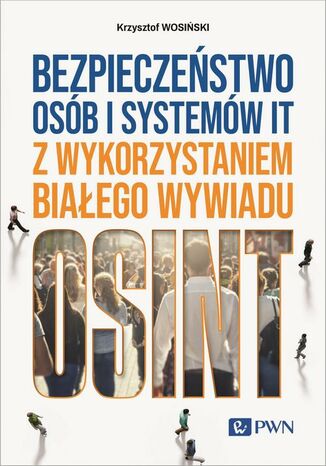 Bezpieczeństwo osób i systemów IT z wykorzystaniem białego wywiadu Krzysztof Wosiński - okladka książki