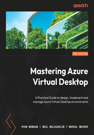 Mastering Azure Virtual Desktop. A practical guide to designing, implementing, and managing Azure Virtual Desktop environments  - Second Edition Ryan Mangan, Neil McLoughlin, Marcel Meurer - okladka książki
