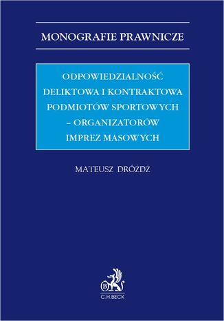 Odpowiedzialność deliktowa i kontraktowa podmiotów sportowych - organizatorów imprez masowych Mateusz Dróżdż - okladka książki