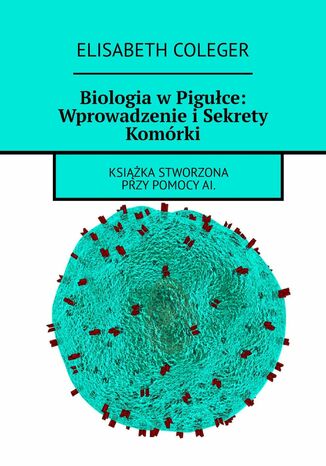 Biologia w Pigułce: Wprowadzenie i Sekrety Komórki Elisabeth Coleger - okladka książki