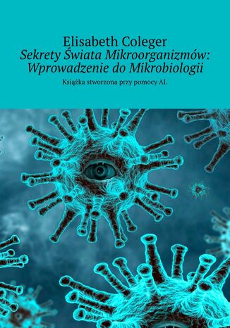 Sekrety Świata Mikroorganizmów: Wprowadzenie do Mikrobiologii Elisabeth Coleger - okladka książki