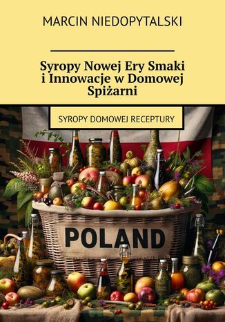 Syropy Nowej Ery Smaki i Innowacje w Domowej Spiżarni Marcin Niedopytalski - okladka książki