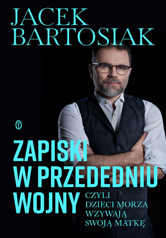 Zapiski w przededniu wojny, czyli dzieci morza wzywają swoją matkę Jacek Bartosiak - okladka książki