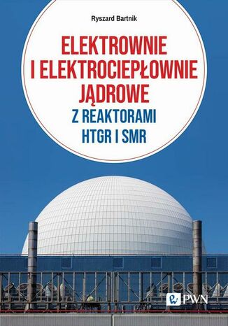 Elektrownie i elektrociepłownie jądrowe z reaktorami HTGR I SMR Ryszard Bartnik - okladka książki