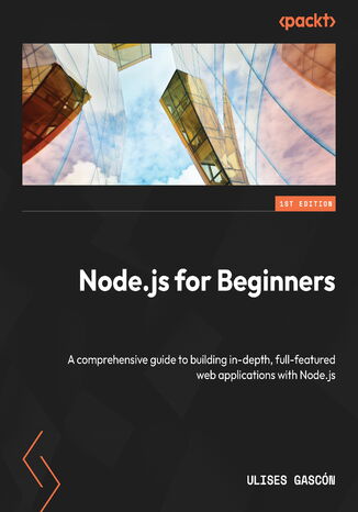 Node.js for Beginners. A comprehensive guide to building efficient, full-featured web applications with Node.js Ulises Gascón - okladka książki
