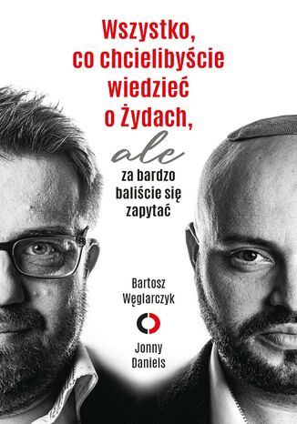 Wszystko, co chcielibyście wiedzieć o Żydach, ale za bardzo baliście się zapytać Bartosz Węglarczyk, Jonny Daniels - okladka książki