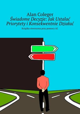 Świadome Decyzje: Jak Ustalać Priorytety i Konsekwentnie Działać Alan Coleger - okladka książki