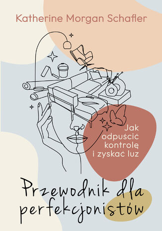 Przewodnik dla perfekcjonistów. Jak odpuścić kontrolę i zyskać luz Katherine Schafler - okladka książki