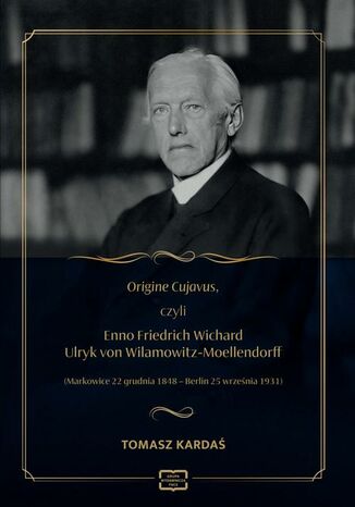 Origine Cujavus, czyli Enno Friedrich Wichard Ulryk von Wilamowitz-Moellendorff (Markowice 22 grudnia 1848  Berlin 25 września 193 Tomasz Kardaś - okladka książki