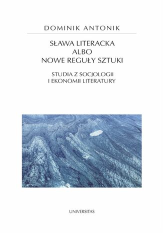 Sława literacka albo nowe reguły sztuki. Studia z socjologii i ekonomii literatury Dominik Antonik - okladka książki