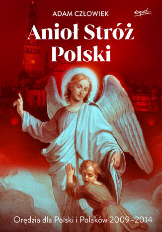 Anioł Stróż Polski. Orędzia dla Polski i Polaków 2009 - 2014 Adam Człowiek - okladka książki