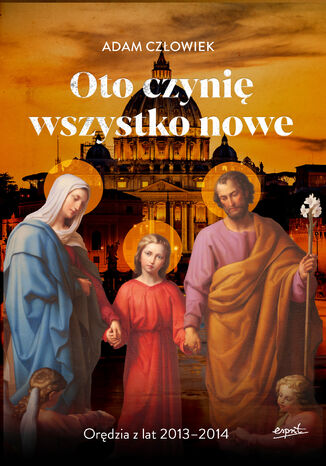 Oto czynię wszystko nowe 2013-2014. Orędzia z lat 2013 - 2014 Adam Człowiek - okladka książki