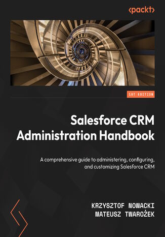 Salesforce CRM Administration Handbook. A comprehensive guide to administering, configuring, and customizing Salesforce CRM Krzysztof Nowacki, Mateusz Twarożek - okladka książki