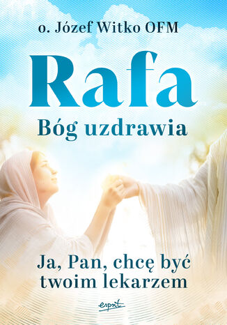 Rafa. Bóg uzdrawia. Ja, Pan, chcę być Twoim lekarzem o. Józef Witko - okladka książki