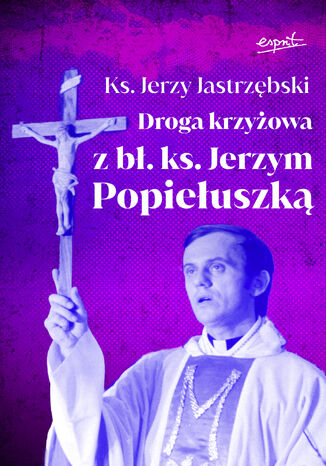 Droga krzyżowa z bł. ks. Jerzym Popiełuszką ks. Jerzy Jastrzębski - okladka książki