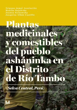 Plantas medicinales y comestibles del pueblo asháninka en el Distrito de Río Tambo (Selva Central, Perú) Monika Kujawska, Joanna Sosnowska, Joaquina Albán Castillo - okladka książki