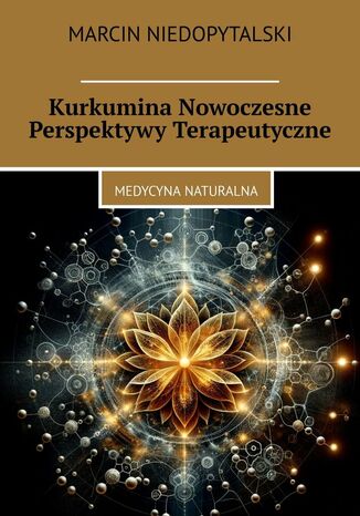 Kurkumina Nowoczesne Perspektywy Terapeutyczne Marcin Niedopytalski - okladka książki