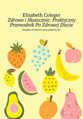 Zdrowo i Skutecznie: Praktyczny Przewodnik Po Zdrowej Diecie Elisabeth Coleger - okladka książki