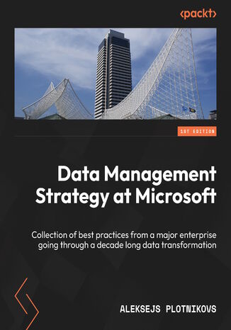 Data Management Strategy at Microsoft. Collection of best practices from a major enterprise going through a decade long data transformation Aleksejs Plotnikovs - okladka książki