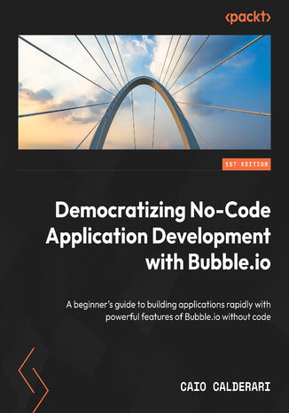 Democratizing No-Code Application Development with Bubble. A beginner's guide to rapidly building applications with powerful features of Bubble without code Caio Calderari - okladka książki