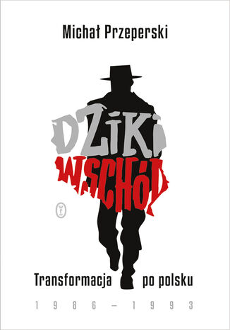 Dziki Wschód. Transformacja po polsku 1986-1993 Michał Przeperski - okladka książki