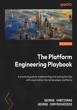 The Platform Engineering Playbook. A practical guide to implementing and scaling DevOps with cloud native internal developer platforms George Hantzaras, George Chrysochoidis - okladka książki