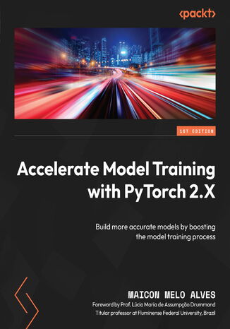 Accelerate Model Training with PyTorch 2.X. Build more accurate models by boosting the model training process Maicon Melo Alves, Lúcia Maria de Assumpçao Drummond - okladka książki