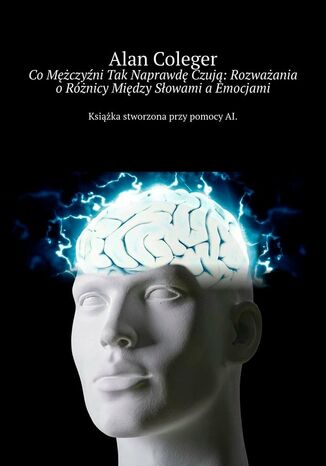 Co Mężczyźni Tak Naprawdę Czują: Rozważania o Różnicy Między Słowami a Emocjami Alan Coleger - okladka książki