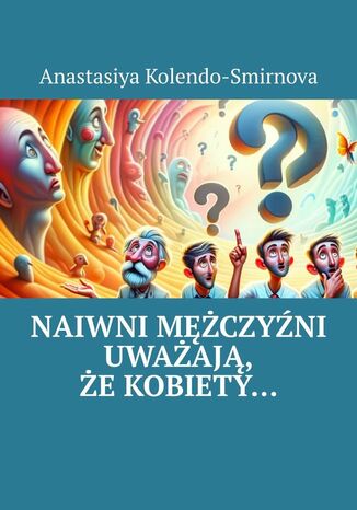 Naiwni mężczyźni uważają, że kobiety Anastasiya Kolendo-Smirnova - okladka książki