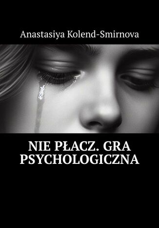 Nie płacz. Gra psychologiczna Anastasiya Kolend-Smirnova - okladka książki