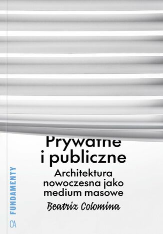 Prywatne i publiczne. Architektura nowoczesna jako medium masowe Beatriz Colomina - okladka książki