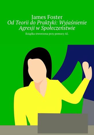 Od Teorii do Praktyki: Wyjaśnienie Agresji w Społeczeństwie James Foster - okladka książki