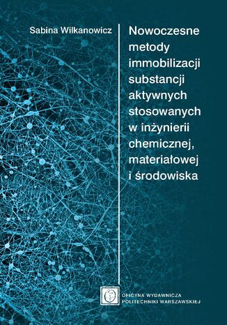 Nowoczesne metody immobilizacji substancji aktywnych stosowanych w inżynierii chemicznej, materiałowej i środowiska Sabina Wilkanowicz - okladka książki